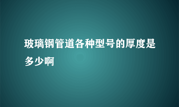 玻璃钢管道各种型号的厚度是多少啊