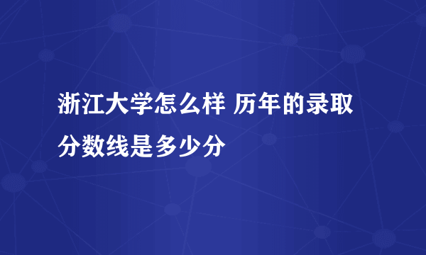 浙江大学怎么样 历年的录取分数线是多少分