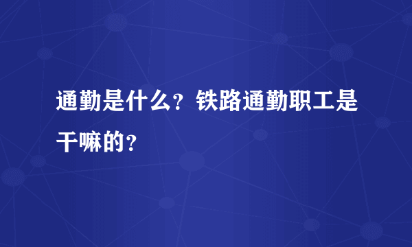 通勤是什么？铁路通勤职工是干嘛的？