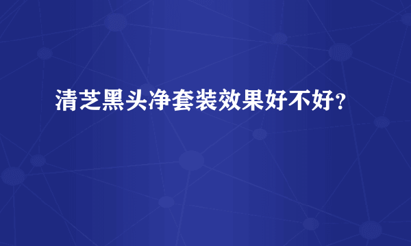 清芝黑头净套装效果好不好？