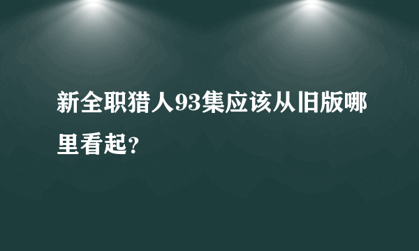 新全职猎人93集应该从旧版哪里看起？