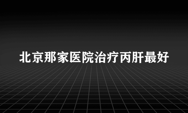 北京那家医院治疗丙肝最好