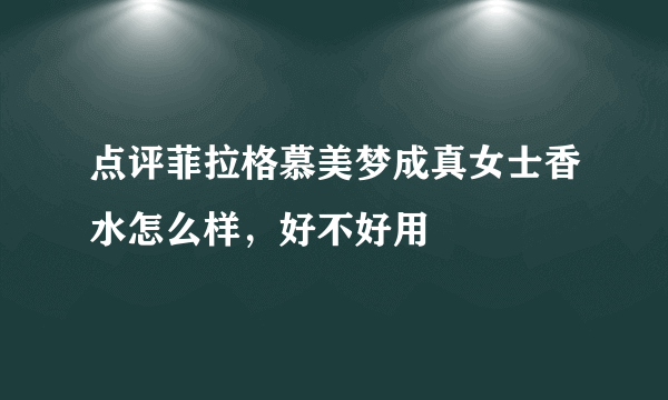 点评菲拉格慕美梦成真女士香水怎么样，好不好用