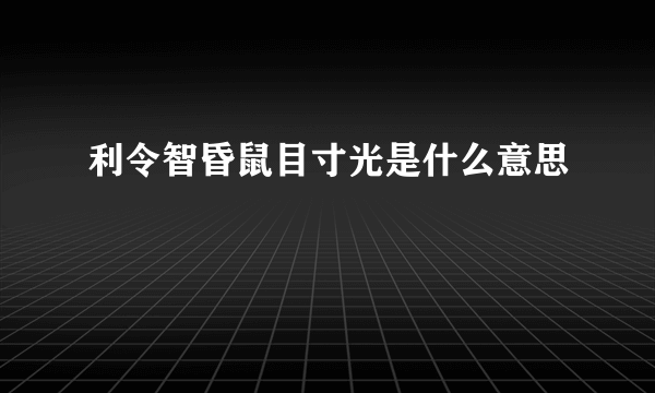 利令智昏鼠目寸光是什么意思