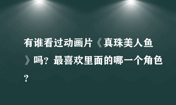 有谁看过动画片《真珠美人鱼》吗？最喜欢里面的哪一个角色？