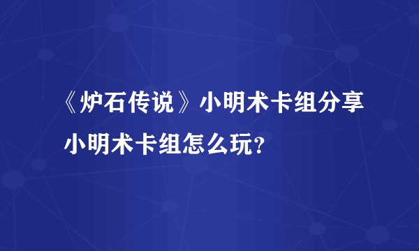 《炉石传说》小明术卡组分享 小明术卡组怎么玩？