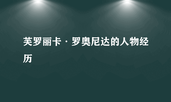 芙罗丽卡·罗奥尼达的人物经历