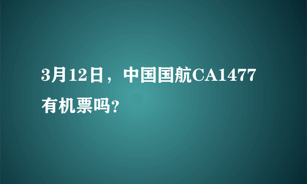 3月12日，中国国航CA1477有机票吗？