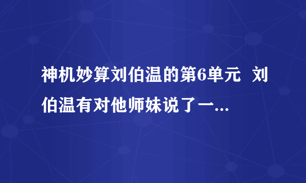 神机妙算刘伯温的第6单元  刘伯温有对他师妹说了一句诗  最后是伯温思他师妹的名字 我想要整首的谢谢