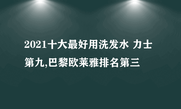 2021十大最好用洗发水 力士第九,巴黎欧莱雅排名第三