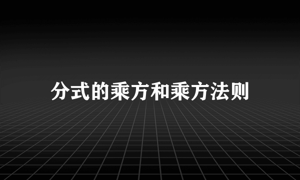 分式的乘方和乘方法则