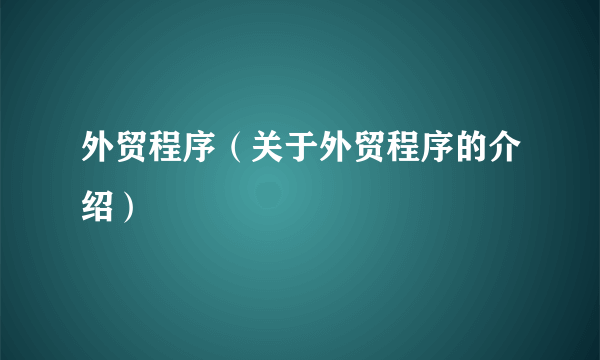 外贸程序（关于外贸程序的介绍）