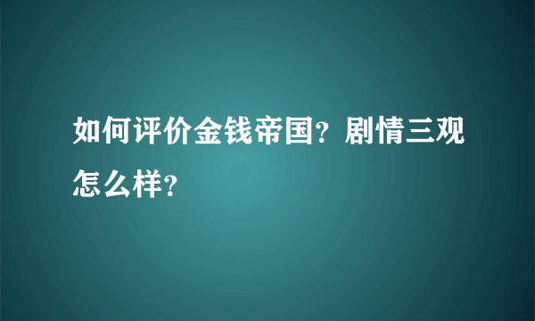 如何评价金钱帝国？剧情三观怎么样？