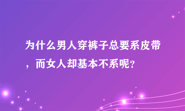 为什么男人穿裤子总要系皮带，而女人却基本不系呢？