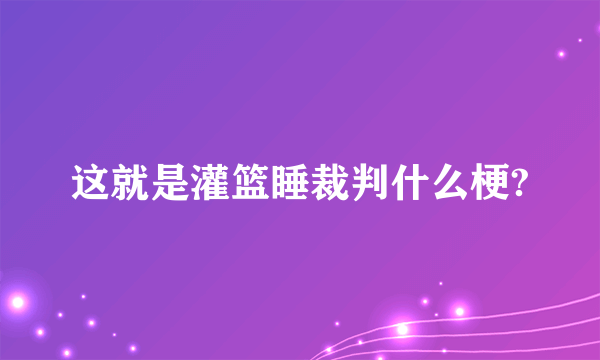 这就是灌篮睡裁判什么梗?