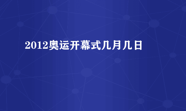 2012奥运开幕式几月几日