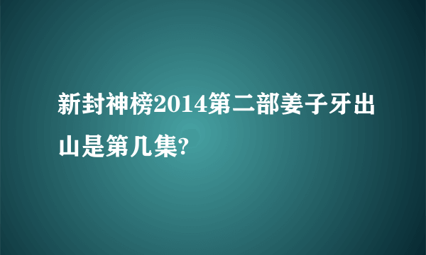 新封神榜2014第二部姜子牙出山是第几集?