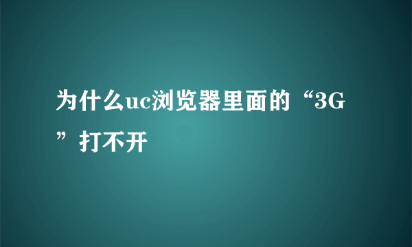 为什么uc浏览器里面的“3G”打不开