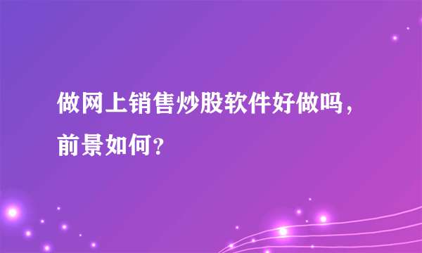 做网上销售炒股软件好做吗，前景如何？