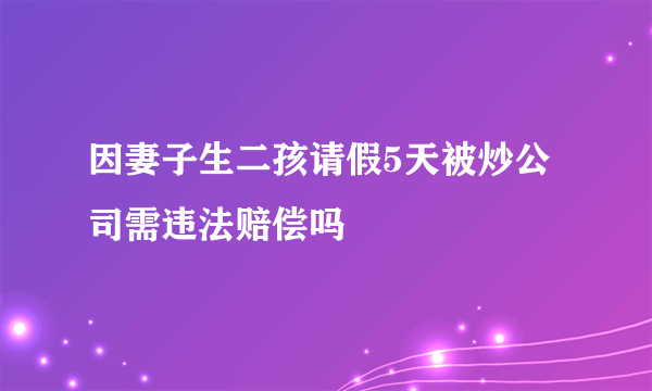 因妻子生二孩请假5天被炒公司需违法赔偿吗