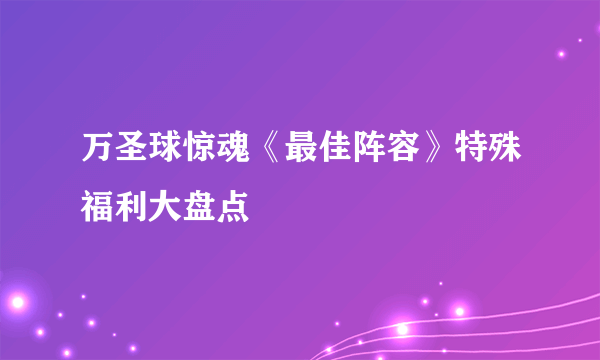 万圣球惊魂《最佳阵容》特殊福利大盘点