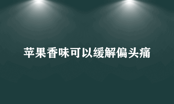 苹果香味可以缓解偏头痛