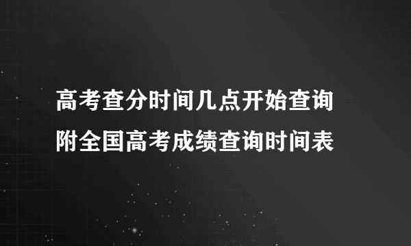 高考查分时间几点开始查询  附全国高考成绩查询时间表