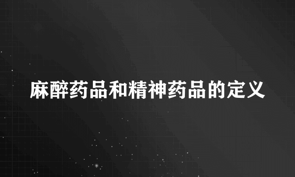 麻醉药品和精神药品的定义