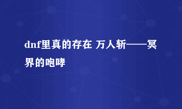 dnf里真的存在 万人斩——冥界的咆哮