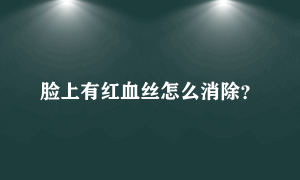 脸上有红血丝怎么消除？