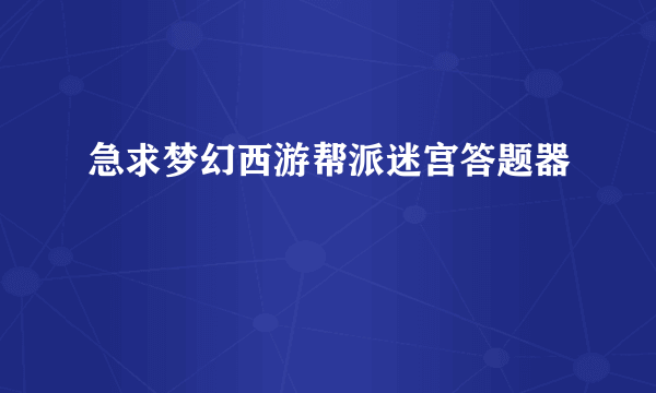 急求梦幻西游帮派迷宫答题器