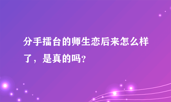 分手擂台的师生恋后来怎么样了，是真的吗？