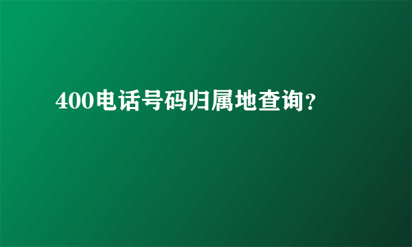 400电话号码归属地查询？