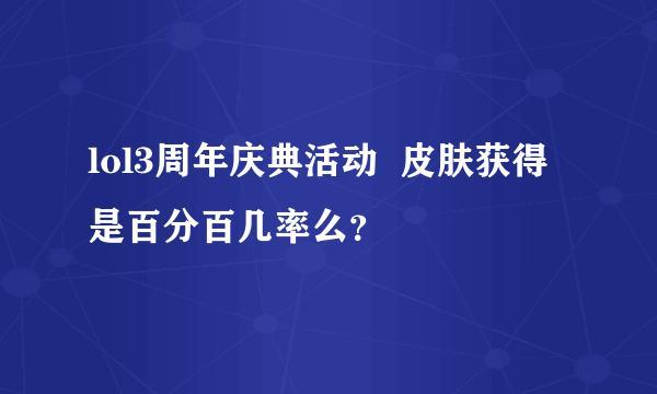 lol3周年庆典活动  皮肤获得是百分百几率么？