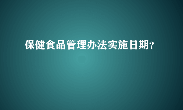 保健食品管理办法实施日期？