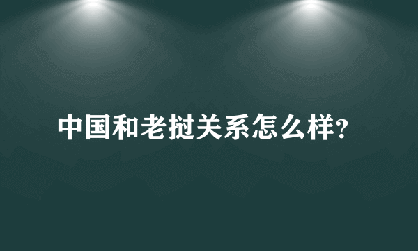 中国和老挝关系怎么样？