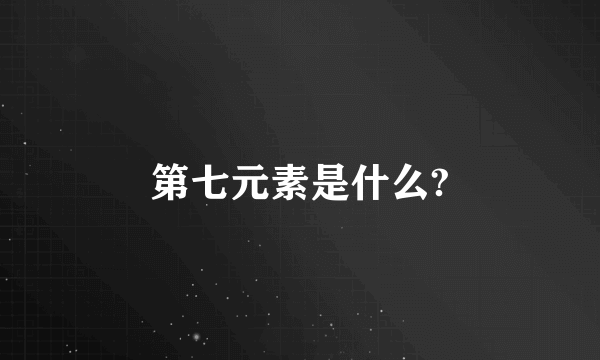 第七元素是什么?