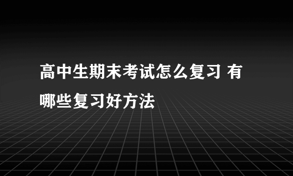 高中生期末考试怎么复习 有哪些复习好方法