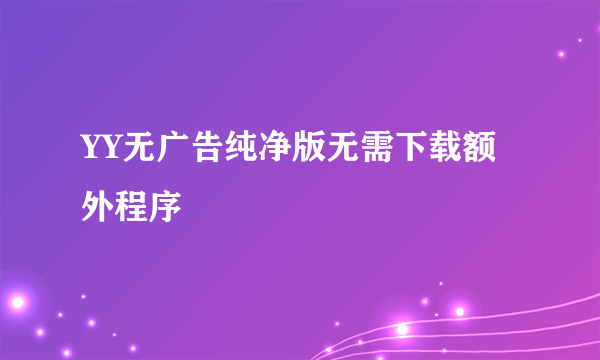 YY无广告纯净版无需下载额外程序