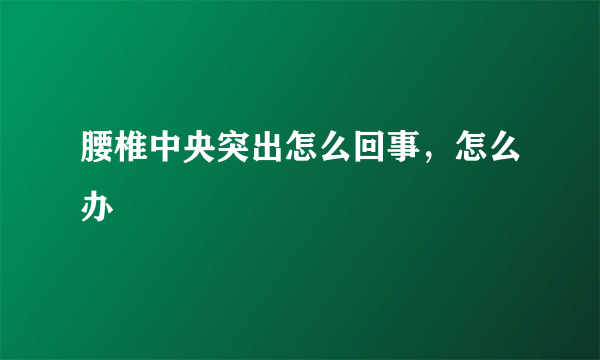 腰椎中央突出怎么回事，怎么办