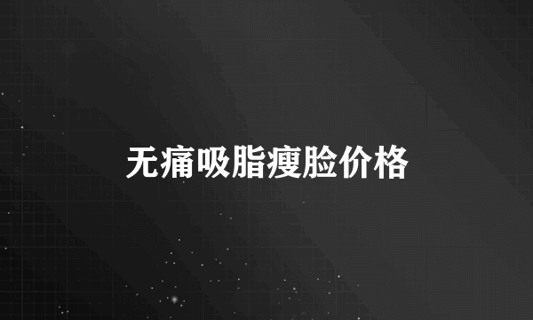 无痛吸脂瘦脸价格