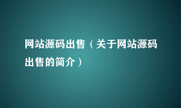 网站源码出售（关于网站源码出售的简介）