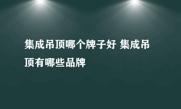 集成吊顶哪个牌子好 集成吊顶有哪些品牌