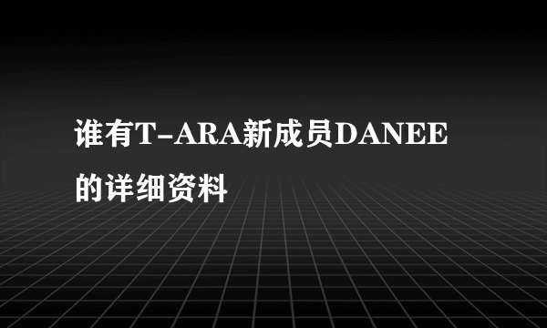 谁有T-ARA新成员DANEE的详细资料