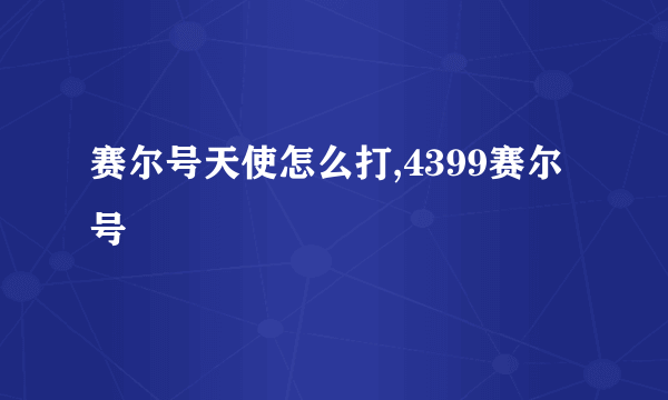 赛尔号天使怎么打,4399赛尔号