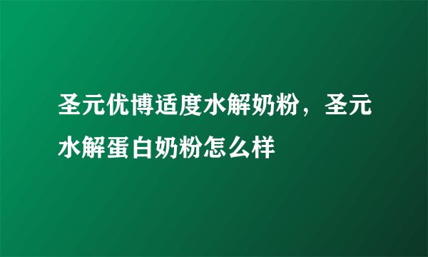 圣元优博适度水解奶粉，圣元水解蛋白奶粉怎么样