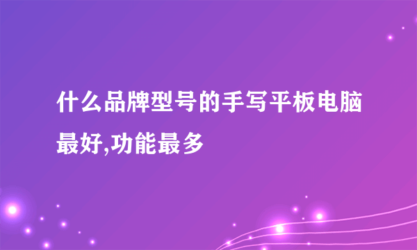 什么品牌型号的手写平板电脑最好,功能最多