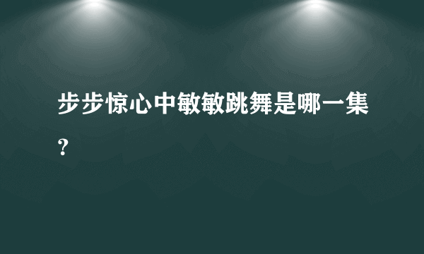 步步惊心中敏敏跳舞是哪一集？