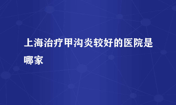 上海治疗甲沟炎较好的医院是哪家