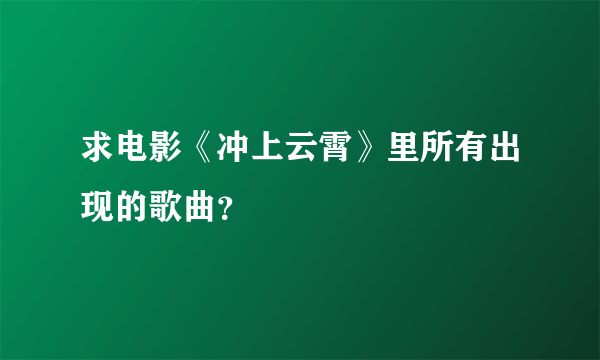 求电影《冲上云霄》里所有出现的歌曲？